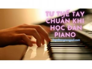 TƯ THẾ TAY CHUẨN KHI HỌC ĐÀN PIANO