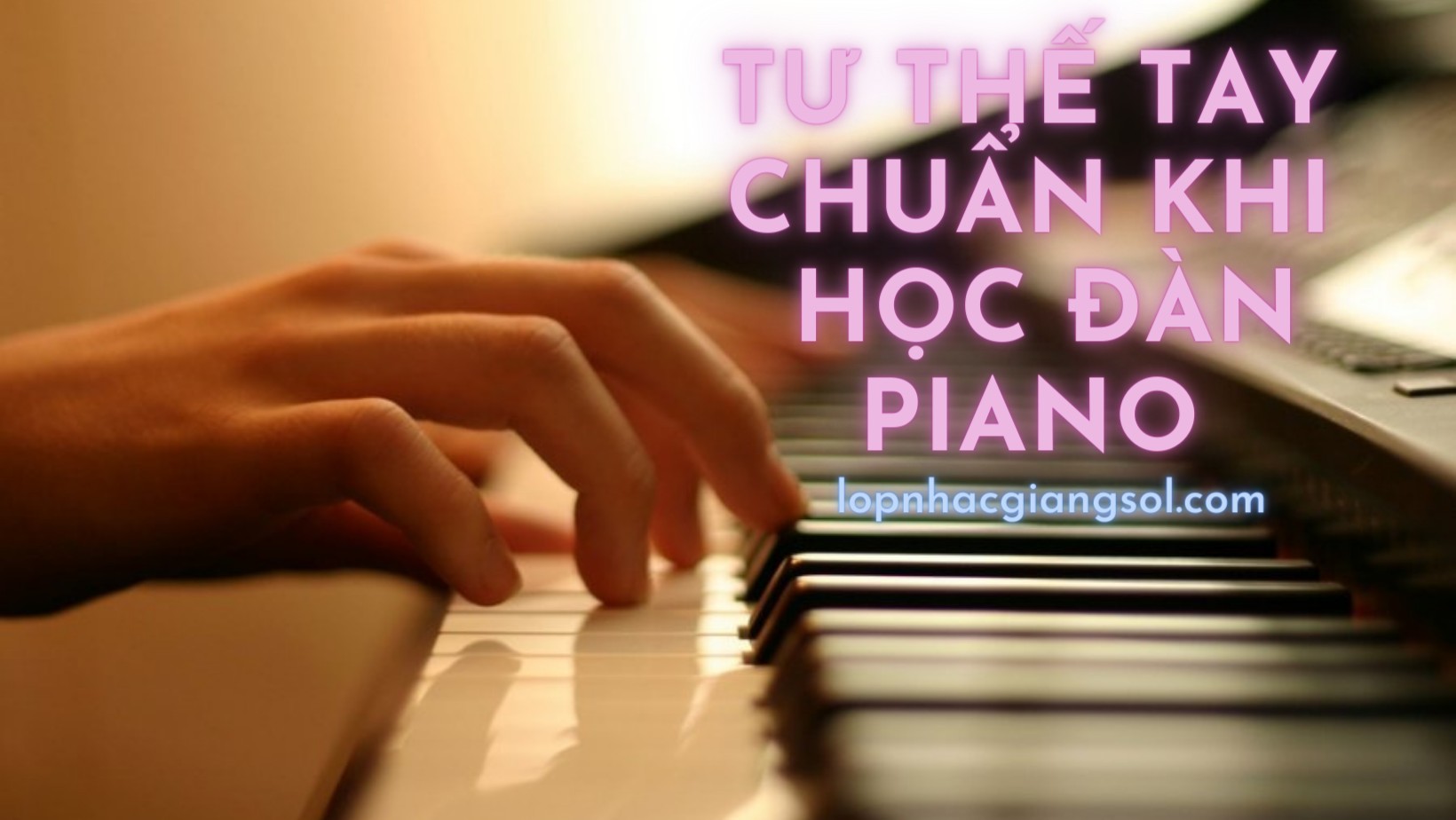 TƯ THẾ TAY CHUẨN KHI HỌC ĐÀN PIANO, dạy đàn piano cho trẻ dưới 5 tuổi, lớp nhạc thiếu nhi quận 12, trung tâm âm nhạc cơ bản cho bé, lớp Piano cho người mới bắt đầu, nơi dạy đàn cho người lớn quận 12, lớp nhạc giáng sol quận 12, lớp dạy đàn piano cơ quận 12