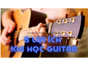 5 LỢI ÍCH DÀNH CHO BẠN KHI HỌC GUITAR