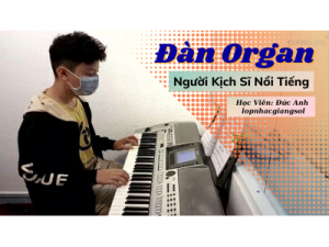 Người Kịch Sĩ Nổi Tiếng đàn organ | Đức Anh | Dạy đàn organ tại quận 12